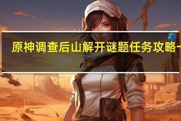 原神调查后山解开谜题任务攻略一览