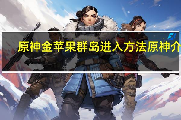 原神金苹果群岛进入方法 原神介绍