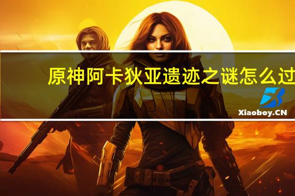原神阿卡狄亚遗迹之谜怎么过