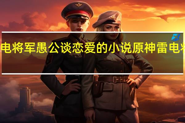 原神雷电将军愚公谈恋爱的小说 原神雷电将军不遮副乳