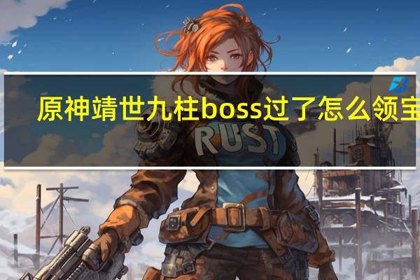原神靖世九柱boss过了怎么领宝箱（原神靖世九柱boss怎么打）