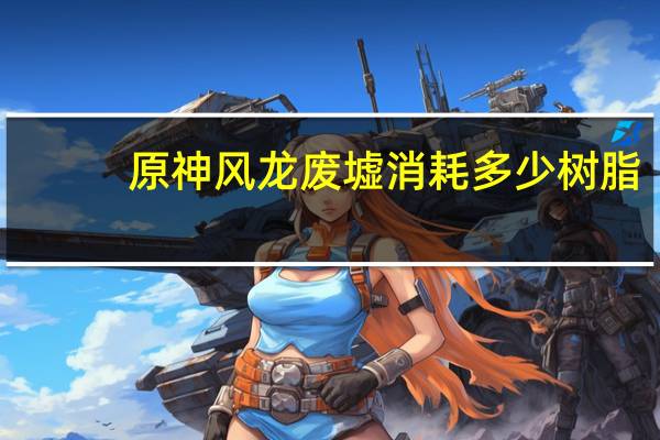 原神风龙废墟消耗多少树脂