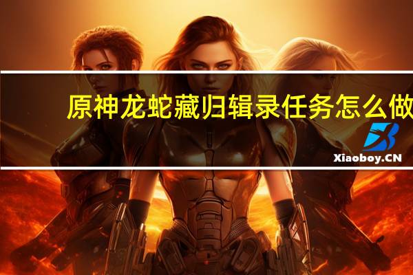 原神龙蛇藏归辑录任务怎么做-渊下宫五本书位置介绍