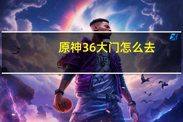 原神36大门怎么去