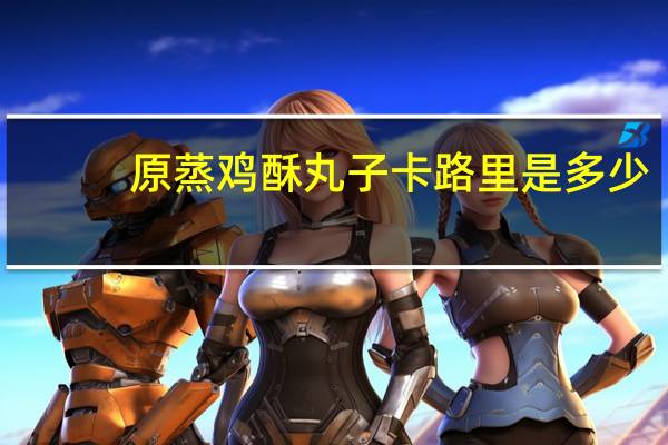 原蒸鸡酥丸子卡路里是多少