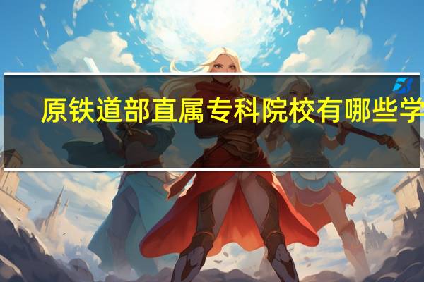 原铁道部直属专科院校有哪些学校