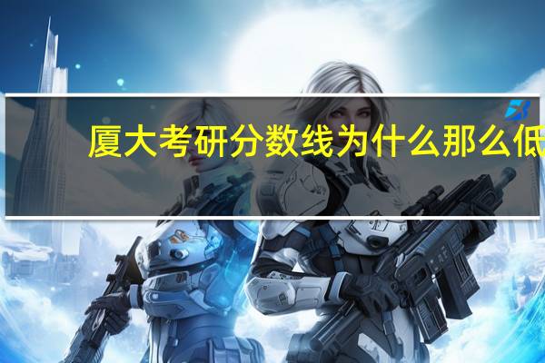 厦大考研分数线为什么那么低