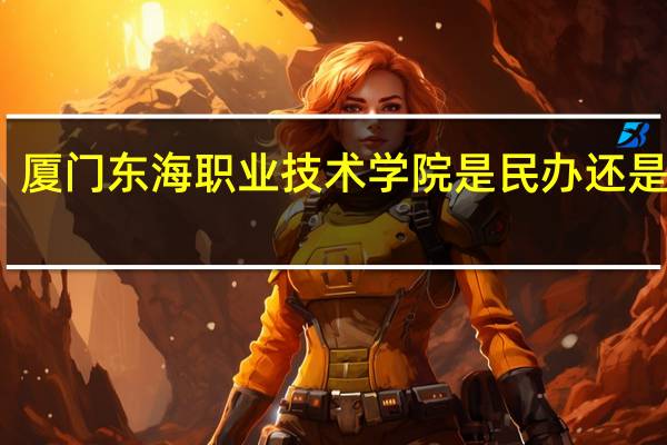 厦门东海职业技术学院是民办还是公办