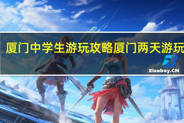 厦门中学生游玩攻略 厦门两天游玩攻略