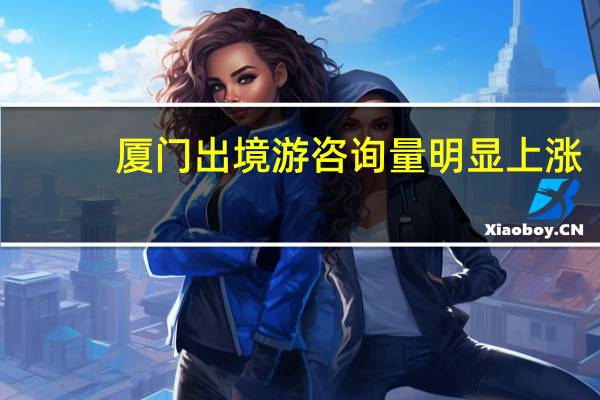 厦门出境游咨询量明显上涨