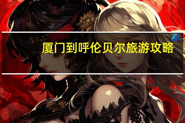 厦门到呼伦贝尔旅游攻略