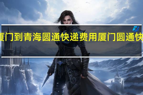厦门到青海圆通快递费用 厦门圆通快递网点