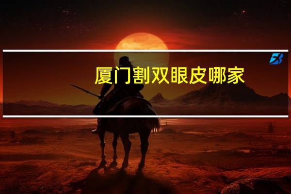 厦门割双眼皮哪家？厦门哪家医院割双眼皮好