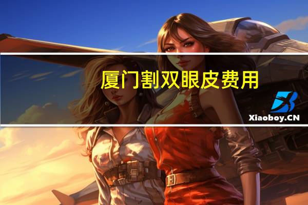 厦门割双眼皮费用?做双眼皮多少钱