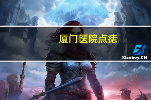 厦门医院点痣，厦门哪家医院点痣好