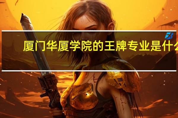 厦门华厦学院的王牌专业是什么