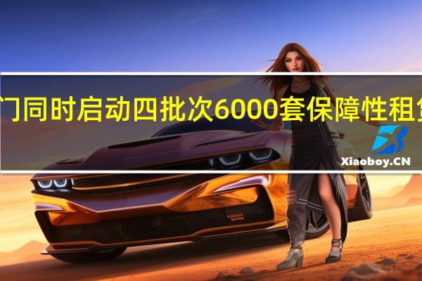 厦门同时启动四批次6000套保障性租赁房配租