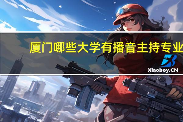 厦门哪些大学有播音主持专业