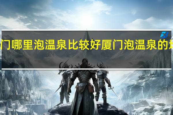 厦门哪里泡温泉比较好厦门泡温泉的地方推荐