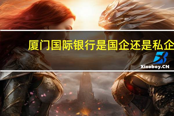 厦门国际银行是国企还是私企