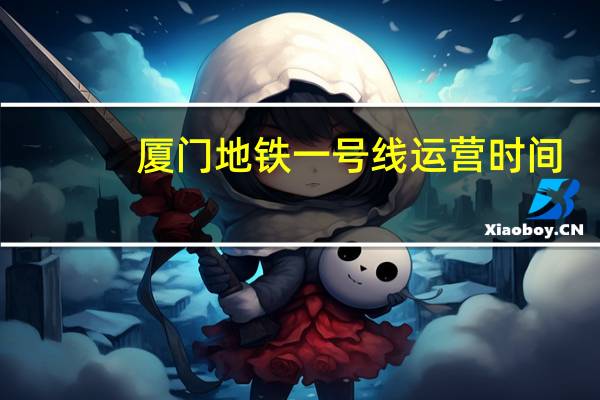 厦门地铁一号线运营时间（厦门地铁一号线线路图）