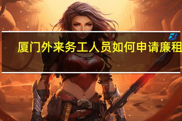 厦门外来务工人员如何申请廉租房