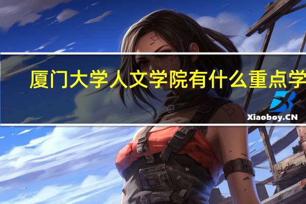 厦门大学人文学院有什么重点学科