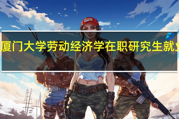 厦门大学劳动经济学在职研究生就业方向