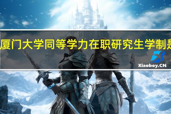 厦门大学同等学力在职研究生学制是几年
