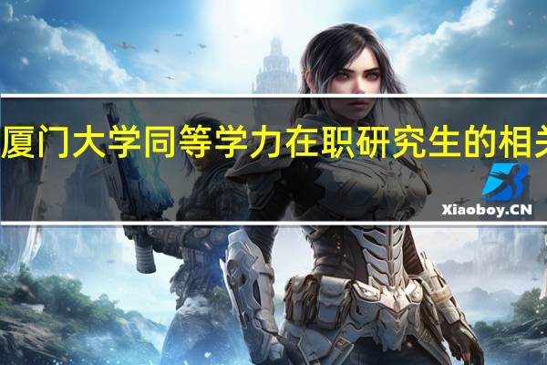 厦门大学同等学力在职研究生的相关介绍