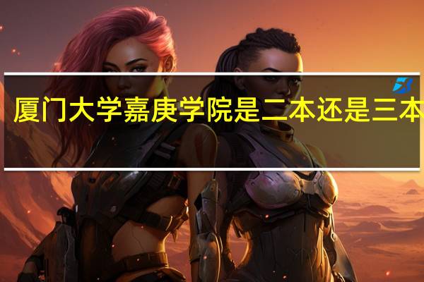 厦门大学嘉庚学院是二本还是三本院校