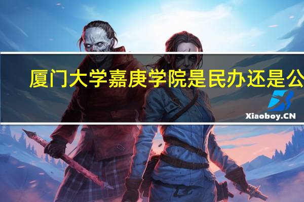 厦门大学嘉庚学院是民办还是公办