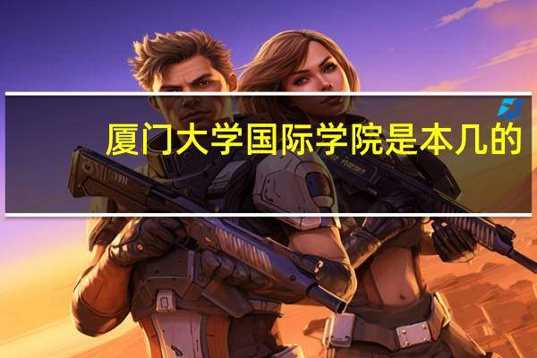 厦门大学国际学院是本几的