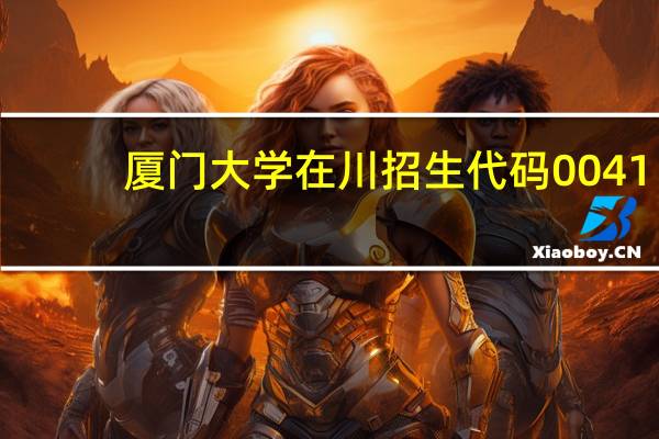 厦门大学在川招生代码0041,0541,0841,0941有什么区别