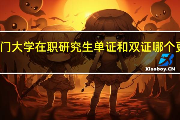 厦门大学在职研究生单证和双证哪个更有优势