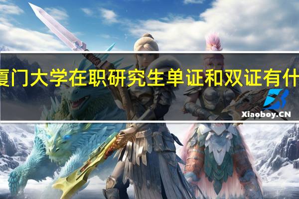厦门大学在职研究生单证和双证有什么区别