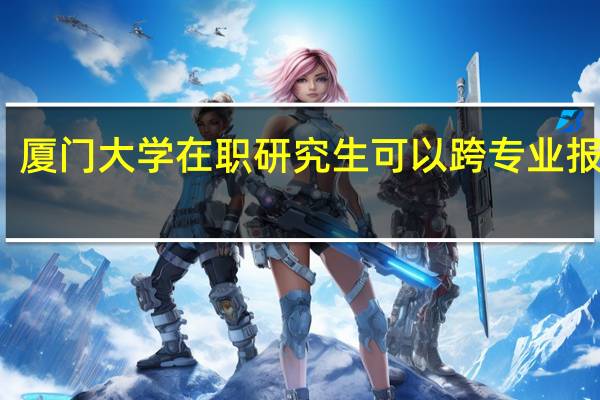 厦门大学在职研究生可以跨专业报考吗