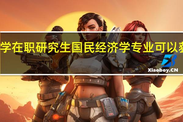厦门大学在职研究生国民经济学专业可以获得哪些证书