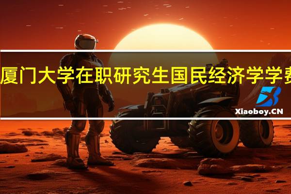 厦门大学在职研究生国民经济学学费高吗