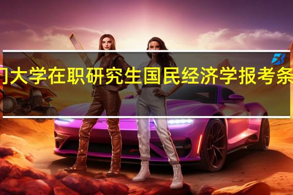 厦门大学在职研究生国民经济学报考条件是什么