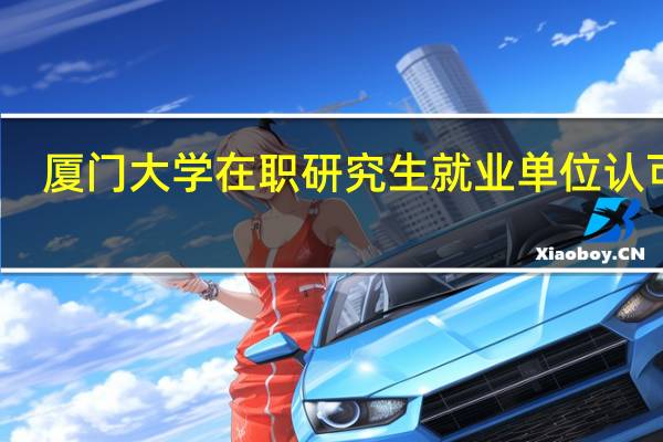 厦门大学在职研究生就业单位认可吗
