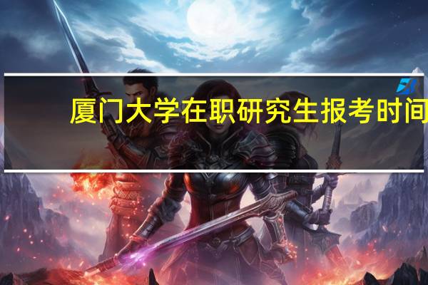 厦门大学在职研究生报考时间