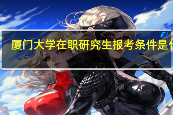 厦门大学在职研究生报考条件是什么