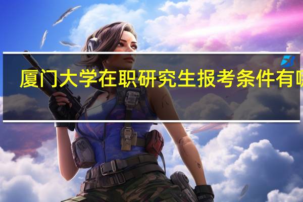 厦门大学在职研究生报考条件有哪些