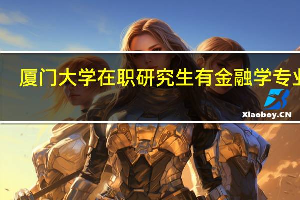 厦门大学在职研究生有金融学专业吗