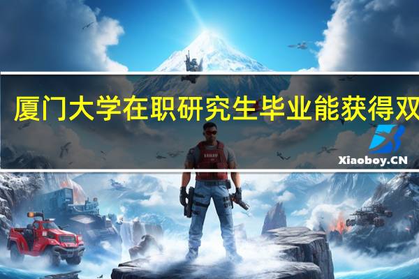 厦门大学在职研究生毕业能获得双证吗