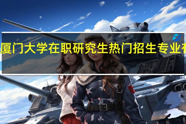 厦门大学在职研究生热门招生专业有哪些