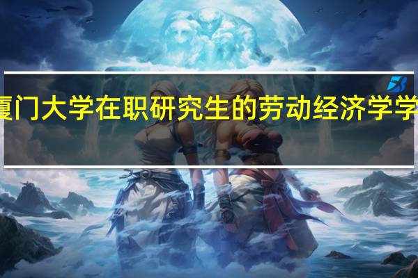 厦门大学在职研究生的劳动经济学学费高吗