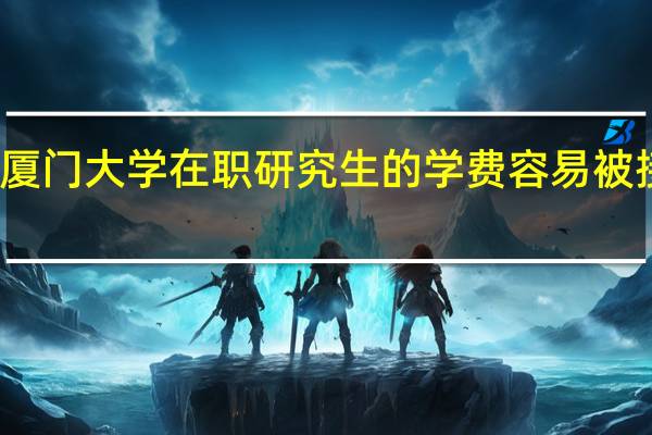 厦门大学在职研究生的学费容易被接受吗