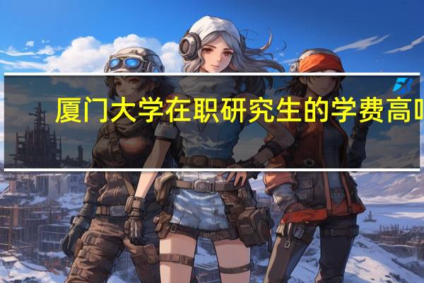 厦门大学在职研究生的学费高吗